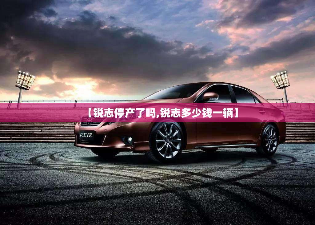 【锐志停产了吗,锐志多少钱一辆】