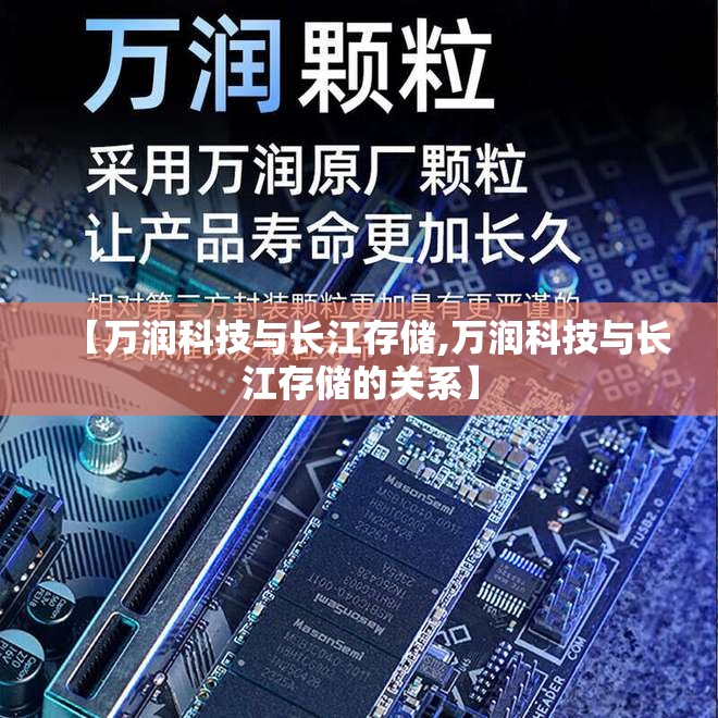 【万润科技与长江存储,万润科技与长江存储的关系】 【万润科技与长江存储,万润科技与长江存储的关系】
