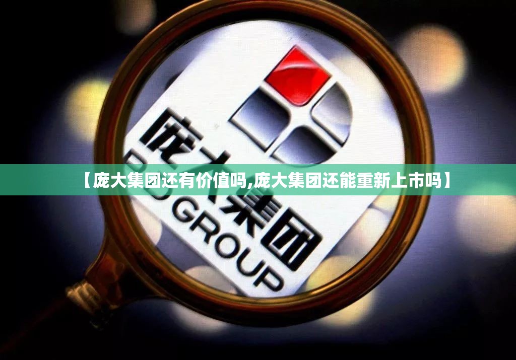 【庞大集团还有价值吗,庞大集团还能重新上市吗】 【庞大集团还有价值吗,庞大集团还能重新上市吗】