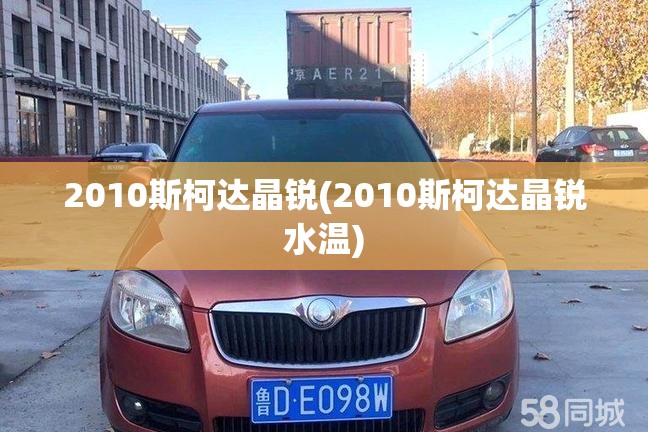 2010斯柯达晶锐(2010斯柯达晶锐水温) 2010斯柯达晶锐(2010斯柯达晶锐水温)