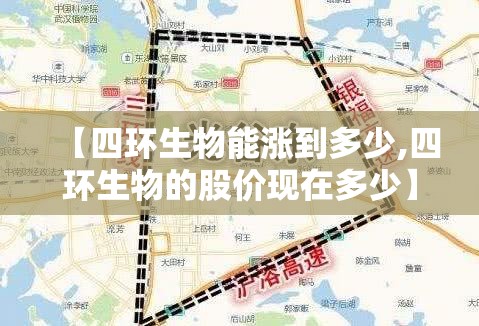 【四环生物能涨到多少,四环生物的股价现在多少】 【四环生物能涨到多少,四环生物的股价现在多少】