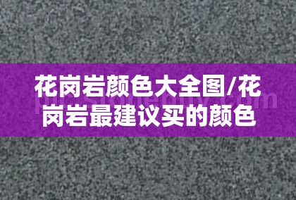花岗岩颜色大全图/花岗岩最建议买的颜色 花岗岩颜色大全图/花岗岩最建议买的颜色