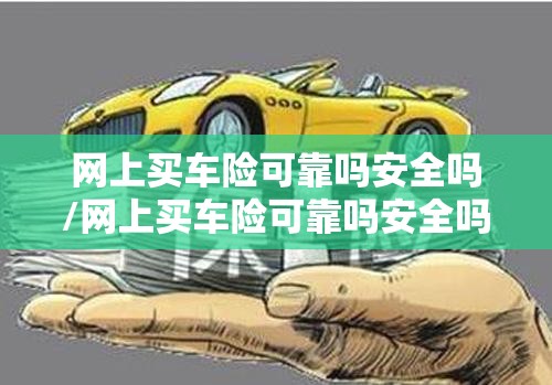 网上买车险可靠吗安全吗/网上买车险可靠吗安全吗可靠吗 网上买车险可靠吗安全吗/网上买车险可靠吗安全吗可靠吗