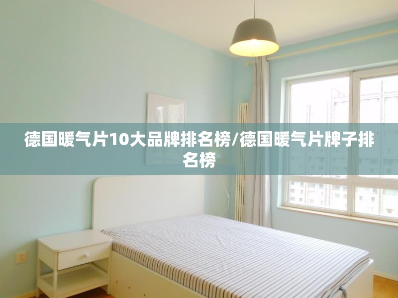 德国暖气片10大品牌排名榜/德国暖气片牌子排名榜 德国暖气片10大品牌排名榜/德国暖气片牌子排名榜