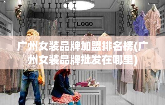 广州女装品牌加盟排名榜(广州女装品牌批发在哪里) 广州女装品牌加盟排名榜(广州女装品牌批发在哪里)