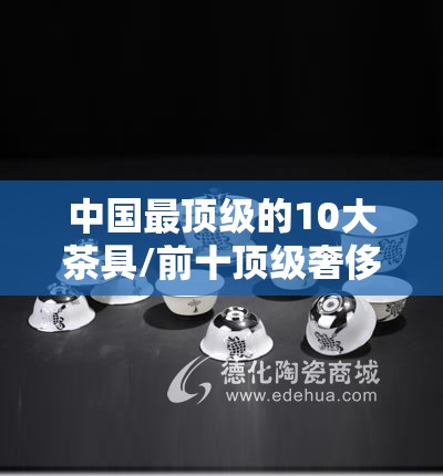 中国最顶级的10大茶具/前十顶级奢侈品牌茶具 中国最顶级的10大茶具/前十顶级奢侈品牌茶具