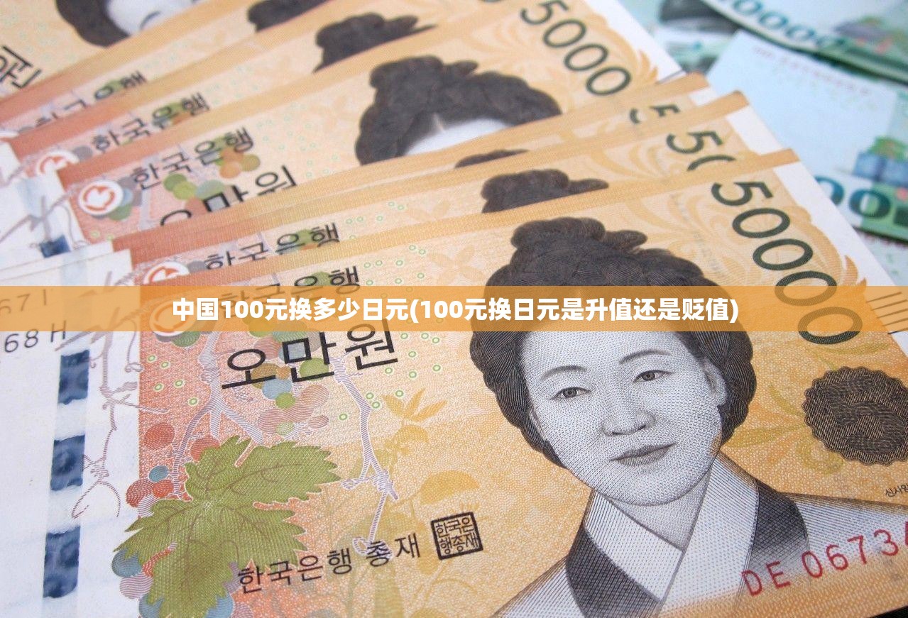 中国100元换多少日元(100元换日元是升值还是贬值)