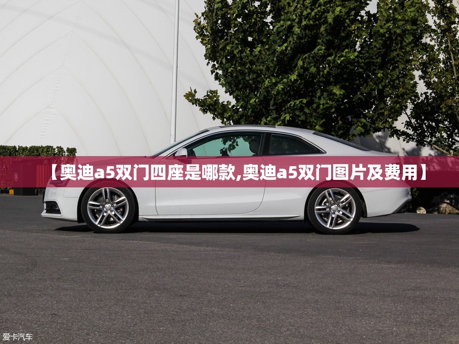 【奥迪a5双门四座是哪款,奥迪a5双门图片及费用】