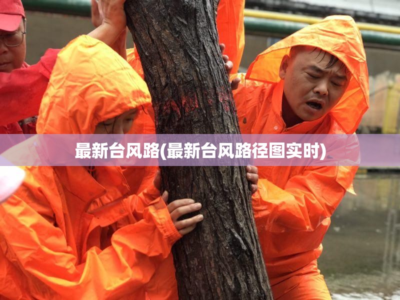 最新台风路(最新台风路径图实时) 最新台风路(最新台风路径图实时)