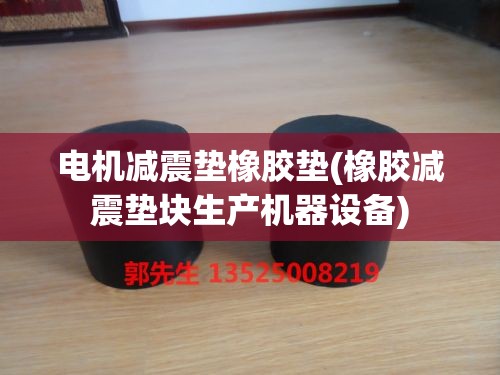 电机减震垫橡胶垫(橡胶减震垫块生产机器设备)