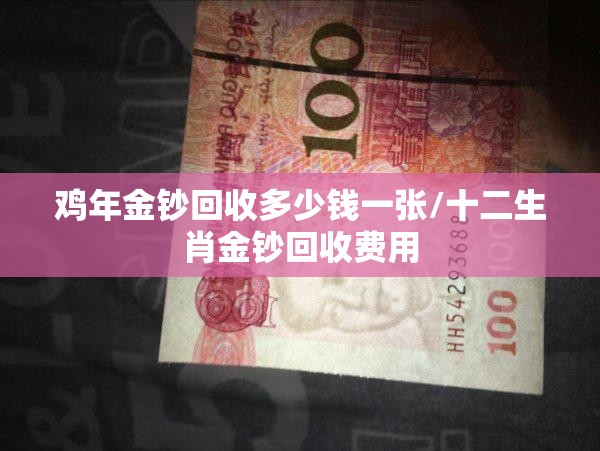 鸡年金钞回收多少钱一张/十二生肖金钞回收费用