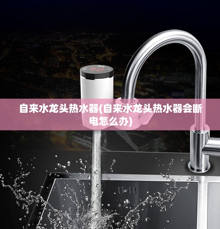 自来水龙头热水器(自来水龙头热水器会断电怎么办)