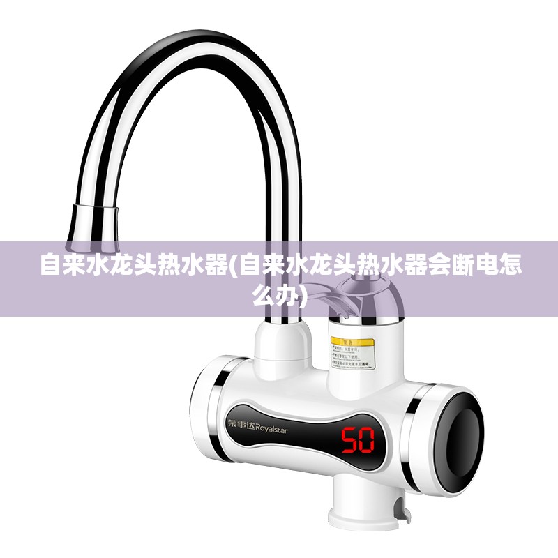 自来水龙头热水器(自来水龙头热水器会断电怎么办)
