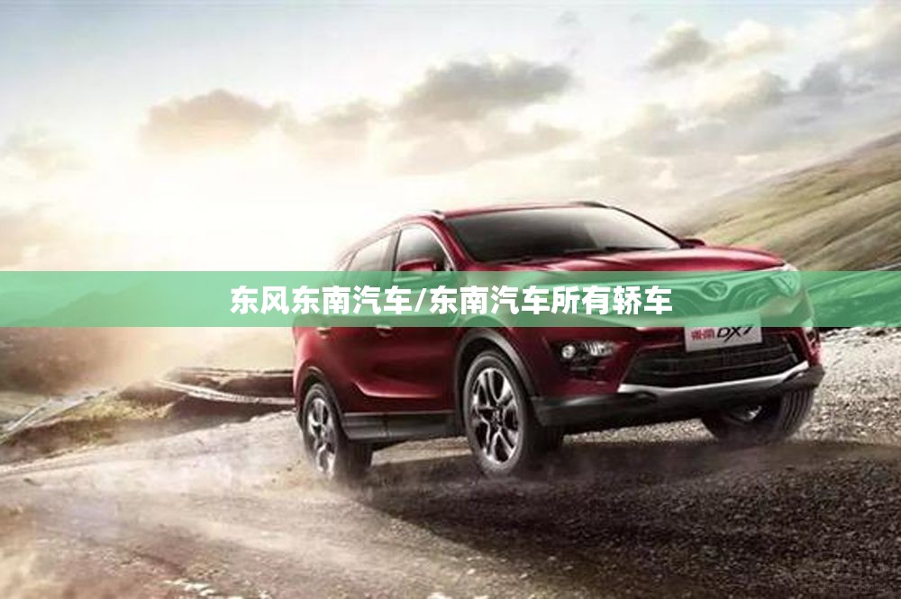 东风东南汽车/东南汽车所有轿车 东风东南汽车/东南汽车所有轿车