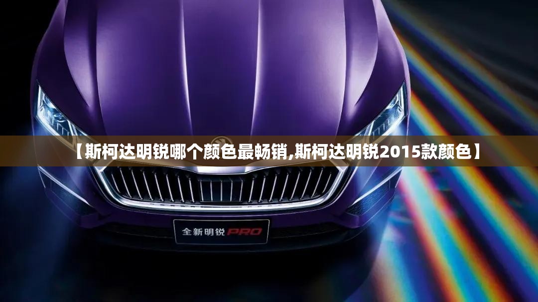 【斯柯达明锐哪个颜色最畅销,斯柯达明锐2015款颜色】