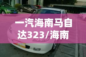 一汽海南马自达323/海南马自达323参数配置 一汽海南马自达323/海南马自达323参数配置