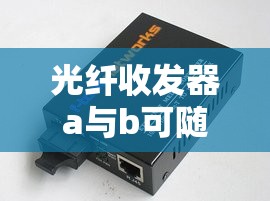 光纤收发器a与b可随便放吗/光纤收发器ab端可以随便用吗