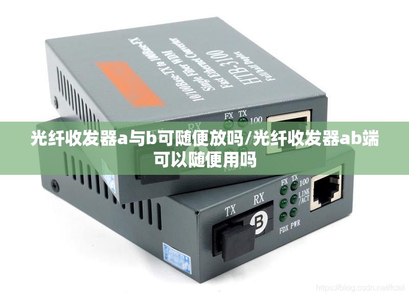 光纤收发器a与b可随便放吗/光纤收发器ab端可以随便用吗