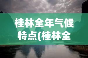 桂林全年气候特点(桂林全年气候特点是什么)