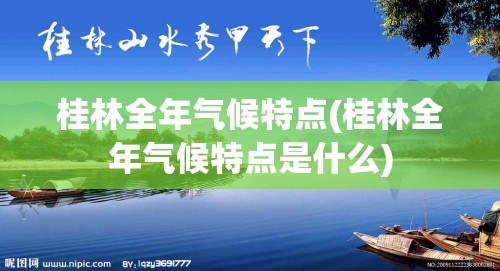 桂林全年气候特点(桂林全年气候特点是什么)
