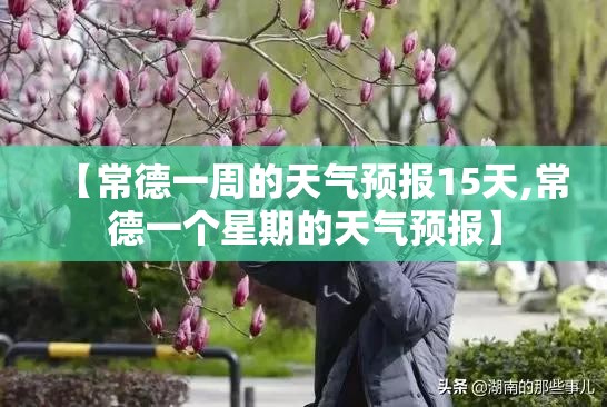 【常德一周的天气预报15天,常德一个星期的天气预报】