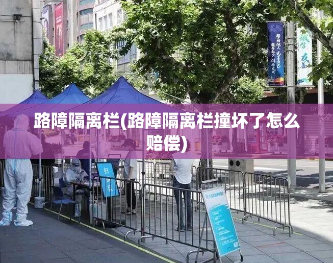 路障隔离栏(路障隔离栏撞坏了怎么赔偿)