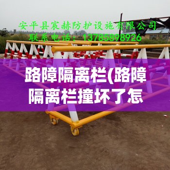 路障隔离栏(路障隔离栏撞坏了怎么赔偿)