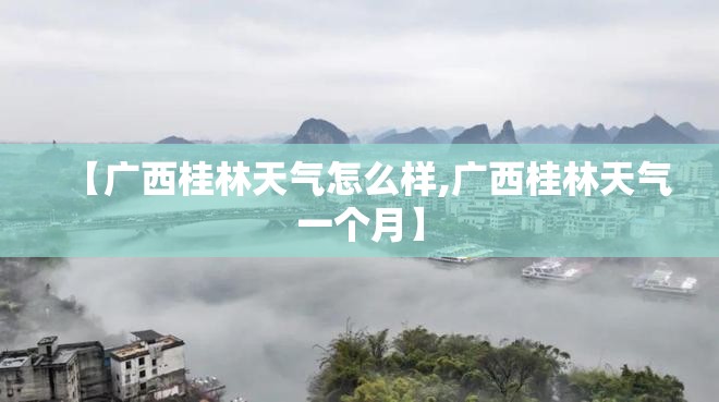 【广西桂林天气怎么样,广西桂林天气一个月】 【广西桂林天气怎么样,广西桂林天气一个月】