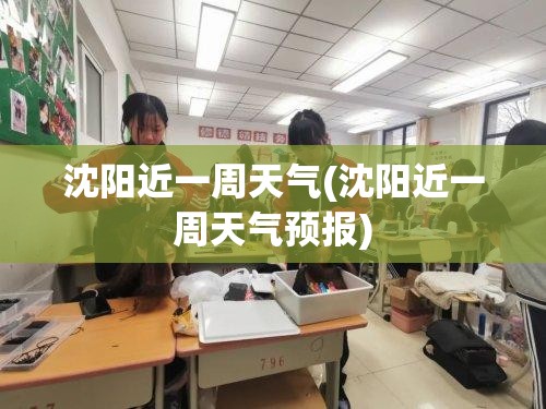沈阳近一周天气(沈阳近一周天气预报)