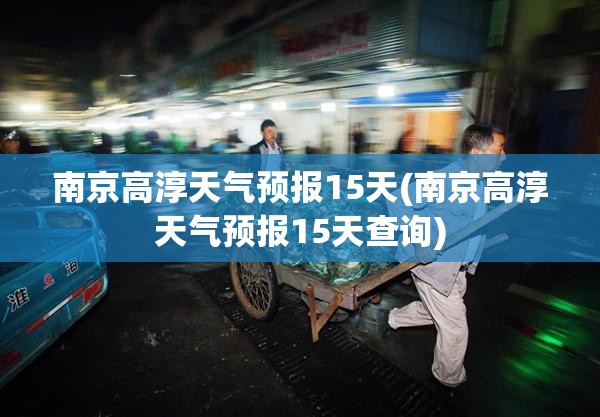 南京高淳天气预报15天(南京高淳天气预报15天查询)