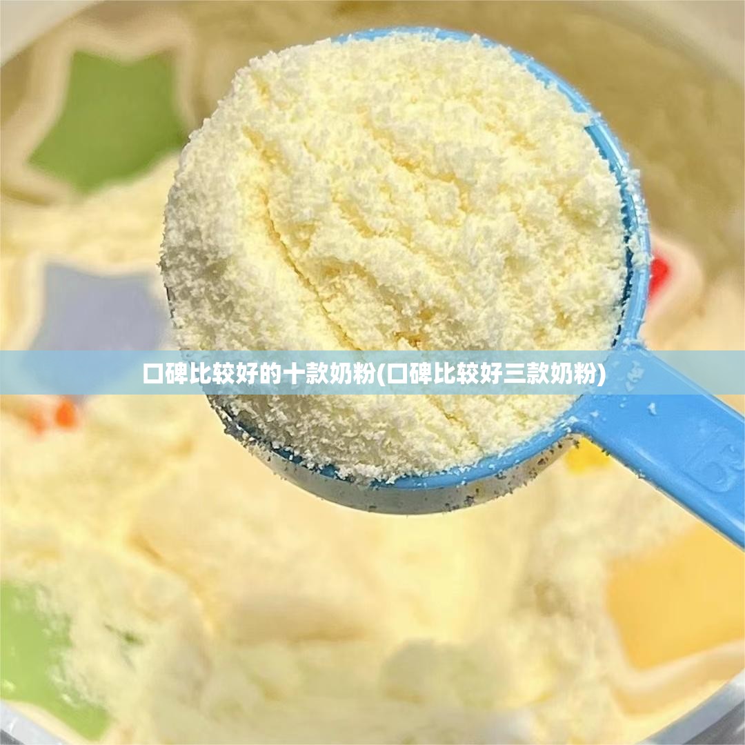 口碑比较好的十款奶粉(口碑比较好三款奶粉) 口碑比较好的十款奶粉(口碑比较好三款奶粉)