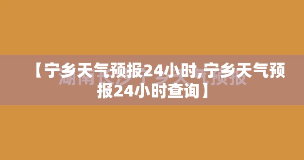 【宁乡天气预报24小时,宁乡天气预报24小时查询】