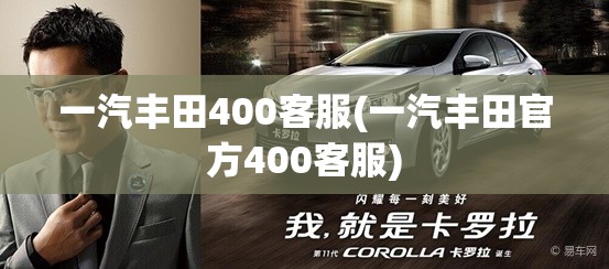 一汽丰田400客服(一汽丰田官方400客服)