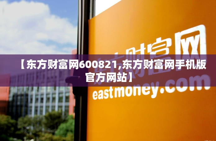 【东方财富网600821,东方财富网手机版官方网站】