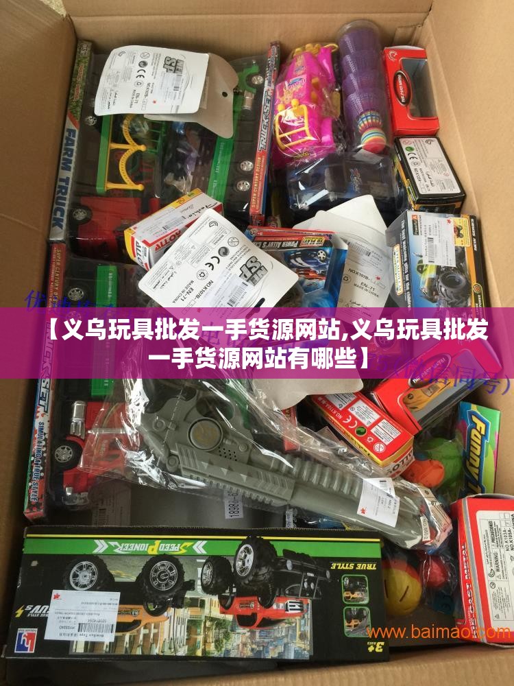 【义乌玩具批发一手货源网站,义乌玩具批发一手货源网站有哪些】 【义乌玩具批发一手货源网站,义乌玩具批发一手货源网站有哪些】