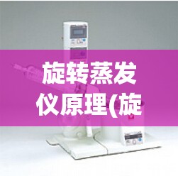 旋转蒸发仪原理(旋转蒸发仪原理动画演示) 旋转蒸发仪原理(旋转蒸发仪原理动画演示)