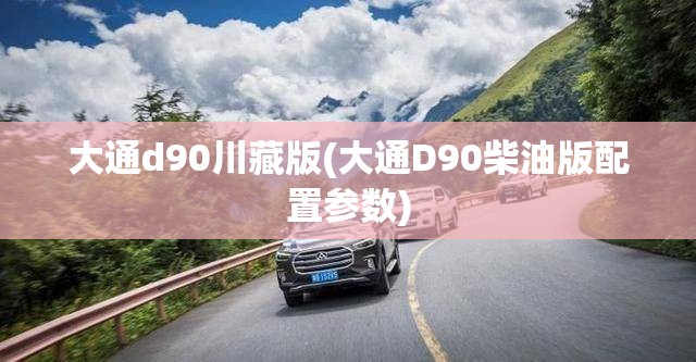大通d90川藏版(大通D90柴油版配置参数)