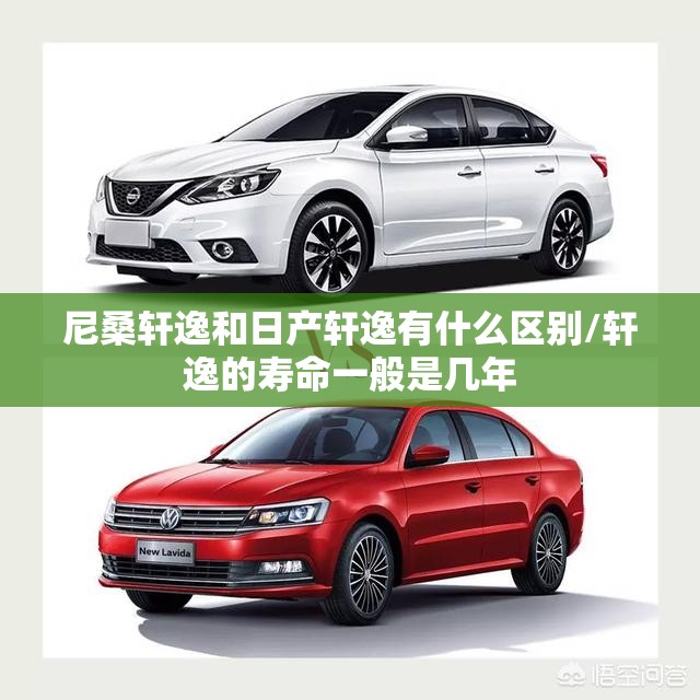 尼桑轩逸和日产轩逸有什么区别/轩逸的寿命一般是几年