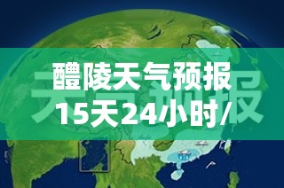 醴陵天气预报15天24小时/醴陵天气预报15天查询结果