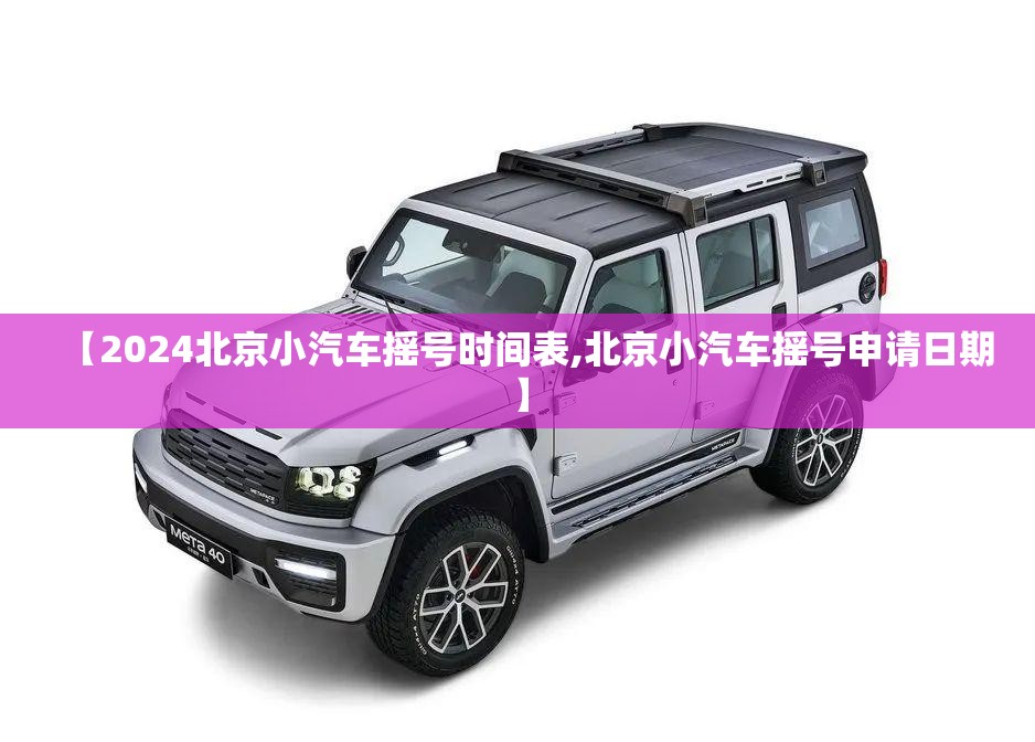 【2024北京小汽车摇号时间表,北京小汽车摇号申请日期】 【2024北京小汽车摇号时间表,北京小汽车摇号申请日期】