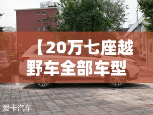 【20万七座越野车全部车型,20多万的7座越野车有哪些】 【20万七座越野车全部车型,20多万的7座越野车有哪些】