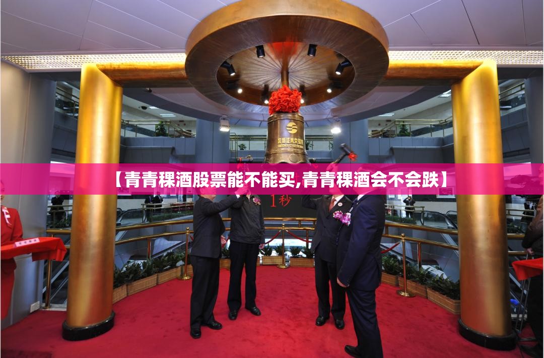 【青青稞酒股票能不能买,青青稞酒会不会跌】 【青青稞酒股票能不能买,青青稞酒会不会跌】