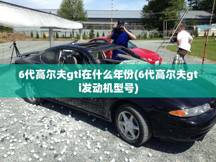 6代高尔夫gti在什么年份(6代高尔夫gti发动机型号)