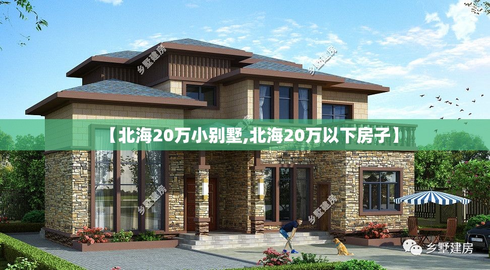 【北海20万小别墅,北海20万以下房子】 【北海20万小别墅,北海20万以下房子】