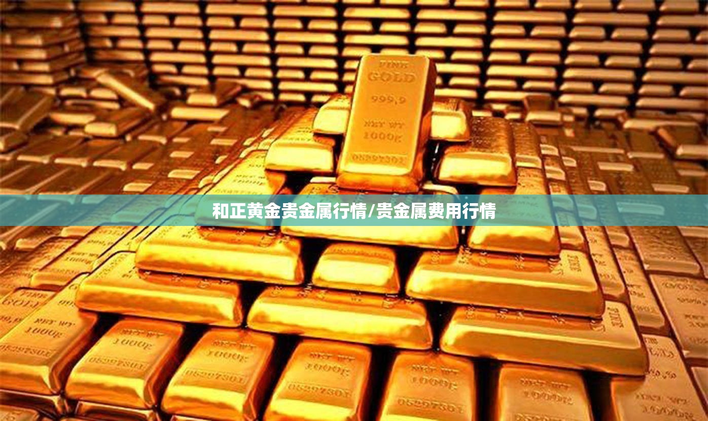 和正黄金贵金属行情/贵金属费用行情 和正黄金贵金属行情/贵金属费用行情