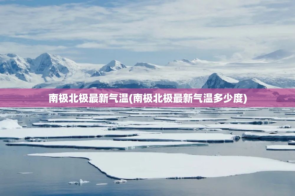 南极北极最新气温(南极北极最新气温多少度)