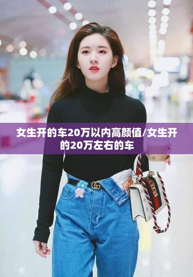 女生开的车20万以内高颜值/女生开的20万左右的车