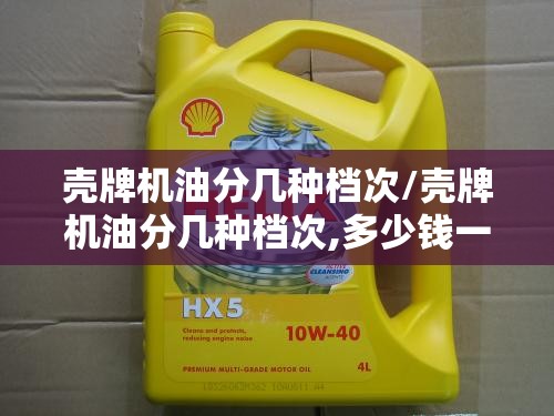 壳牌机油分几种档次/壳牌机油分几种档次,多少钱一桶 壳牌机油分几种档次/壳牌机油分几种档次,多少钱一桶