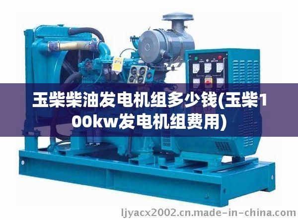 玉柴柴油发电机组多少钱(玉柴100kw发电机组费用) 玉柴柴油发电机组多少钱(玉柴100kw发电机组费用)