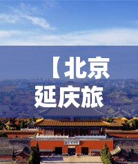 【北京延庆旅游景点大全排名,北京延庆离哪些旅游景点近】
